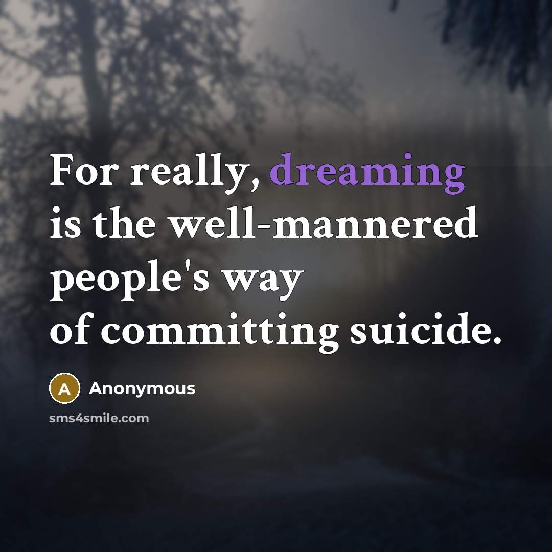 “For really, dreaming is the well-mannered people's way of committing suicide.” quote by Anonymous