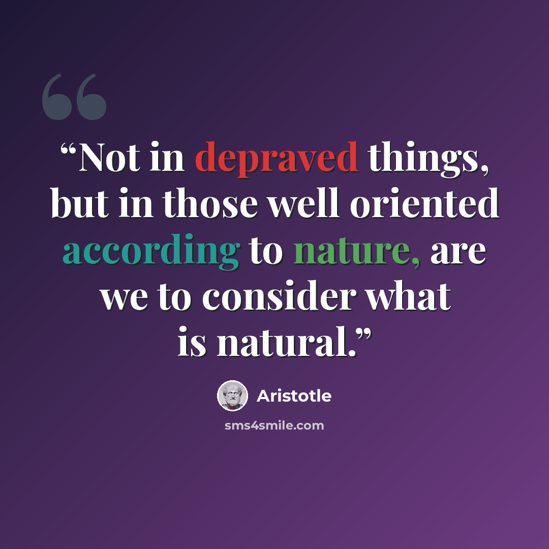 “Not in depraved things, but in those well oriented according to nature, are we to consider what is natural.” quote by Aristotle