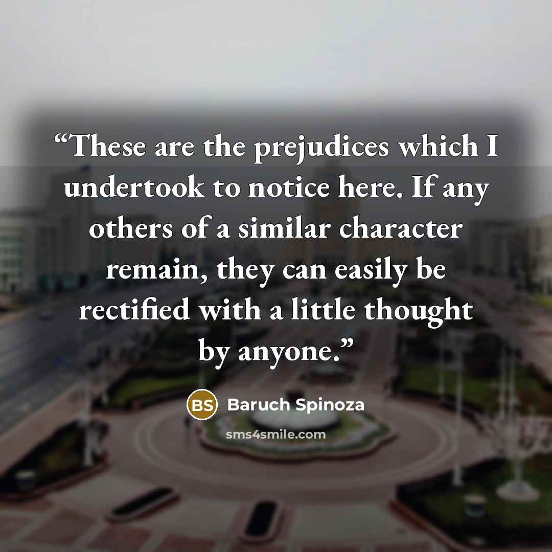 “These are the prejudices which I undertook to notice here. If any others of a similar character remain, they can easily be rectified with a little thought by anyone.” quote by Baruch Spinoza