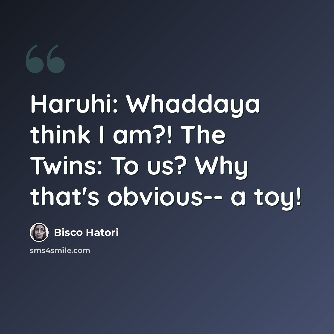 “Haruhi: Whaddaya think I am?! The Twins: To us? Why that's obvious-- a toy!” quote by Bisco Hatori
