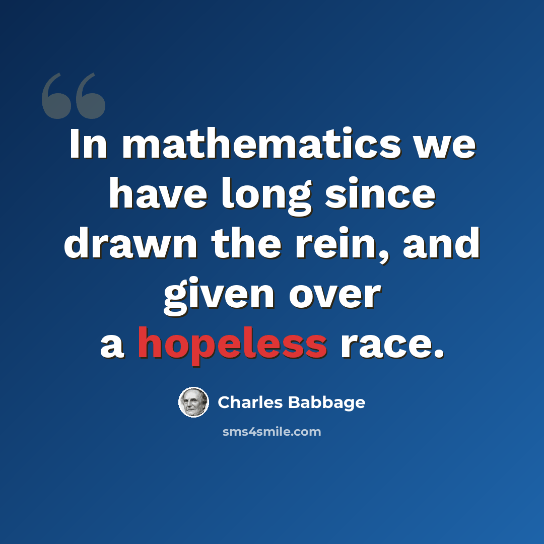 “In mathematics we have long since drawn the rein, and given over a hopeless race.” quote by Charles Babbage