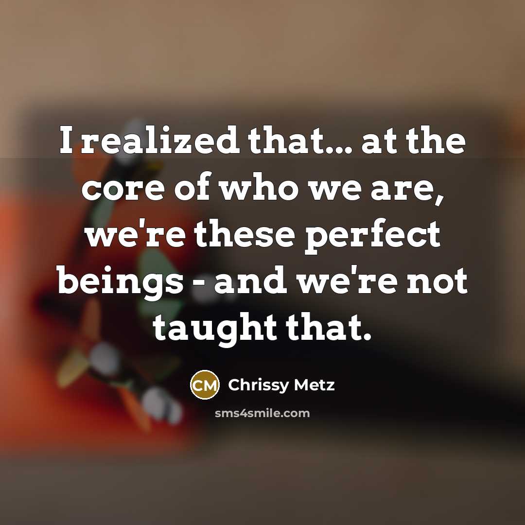 “I realized that... at the core of who we are, we're these perfect beings - and we're not taught that.” quote by Chrissy Metz