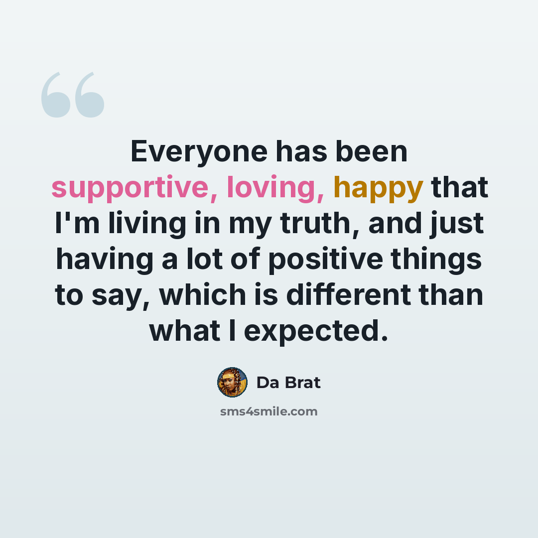 “Everyone has been supportive, loving, happy that I'm living in my truth, and just having a lot of positive things to say, which is different than what I expected.” quote by Da Brat