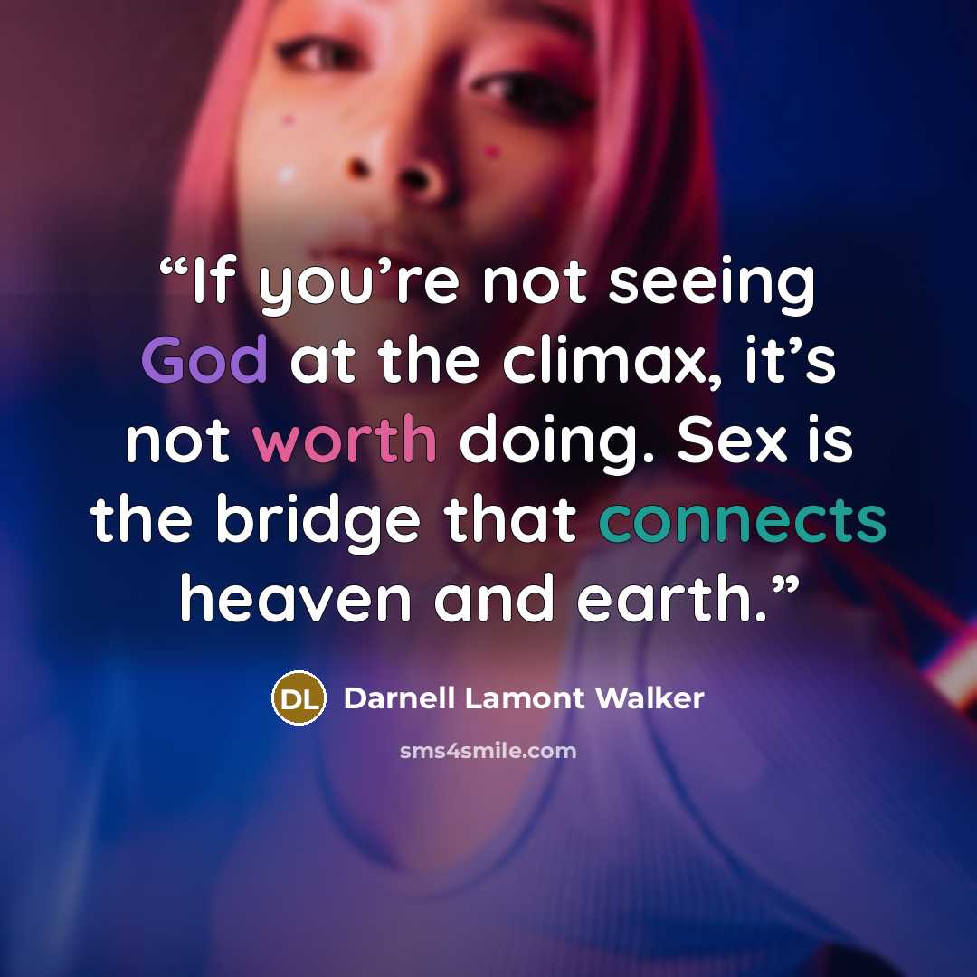 “If you’re not seeing God at the climax, it’s not worth doing. Sex is the bridge that connects heaven and earth.” quote by Darnell Lamont Walker
