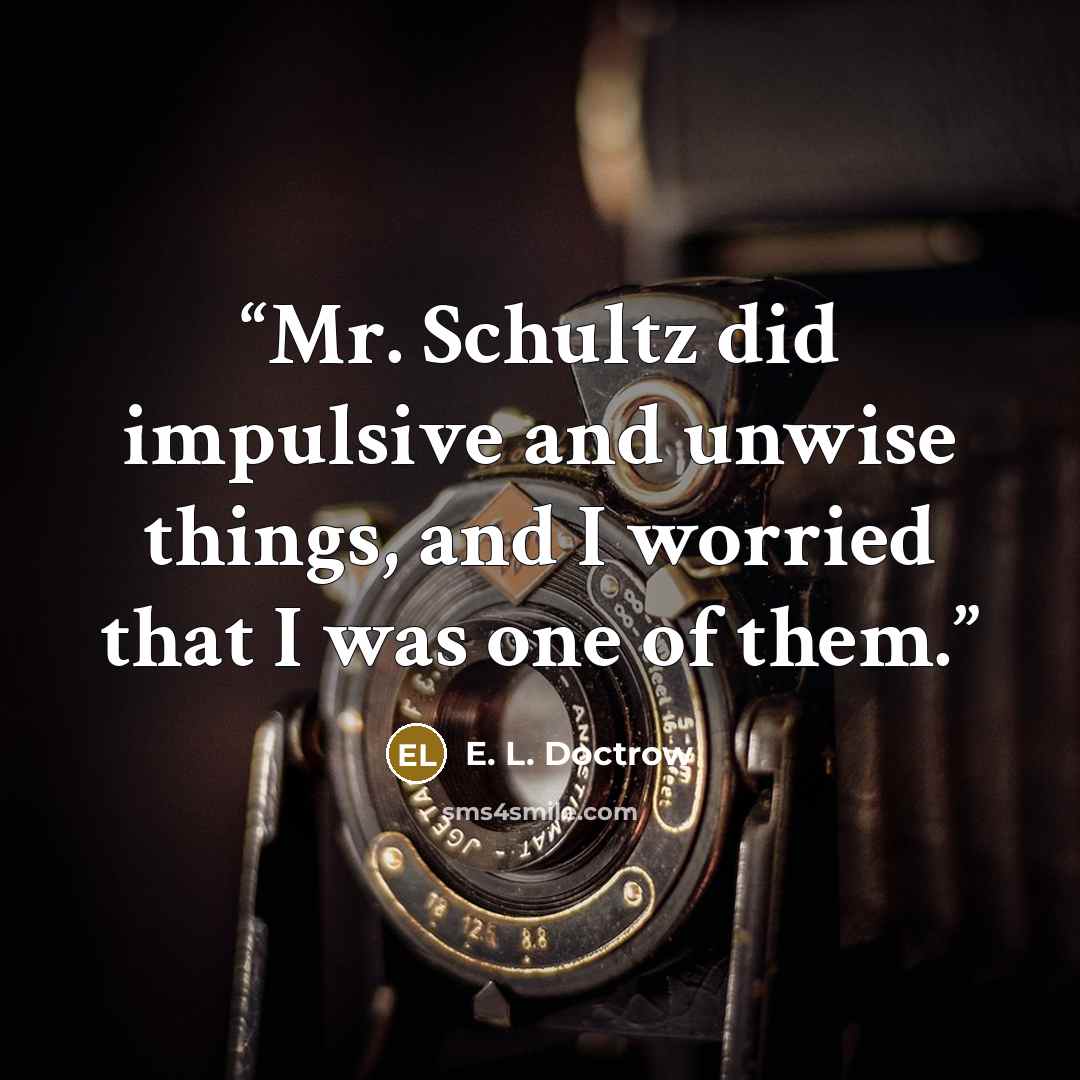 “Mr. Schultz did impulsive and unwise things, and I worried that I was one of them.” quote by E. L. Doctrow