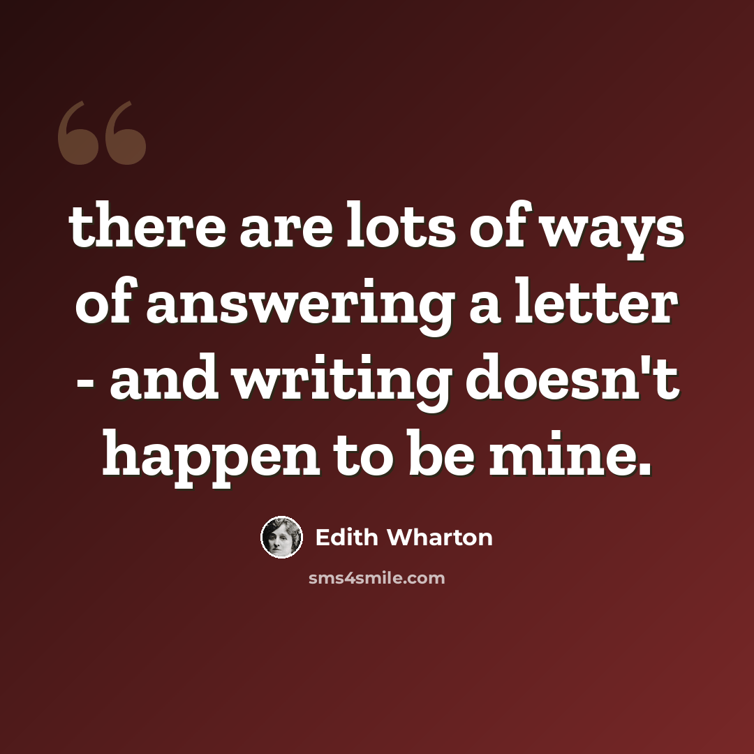 “there are lots of ways of answering a letter - and writing doesn't happen to be mine.” quote by Edith Wharton