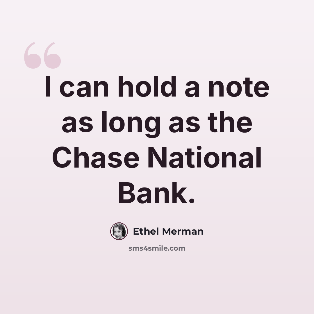 “I can hold a note as long as the Chase National Bank.” quote by Ethel Merman