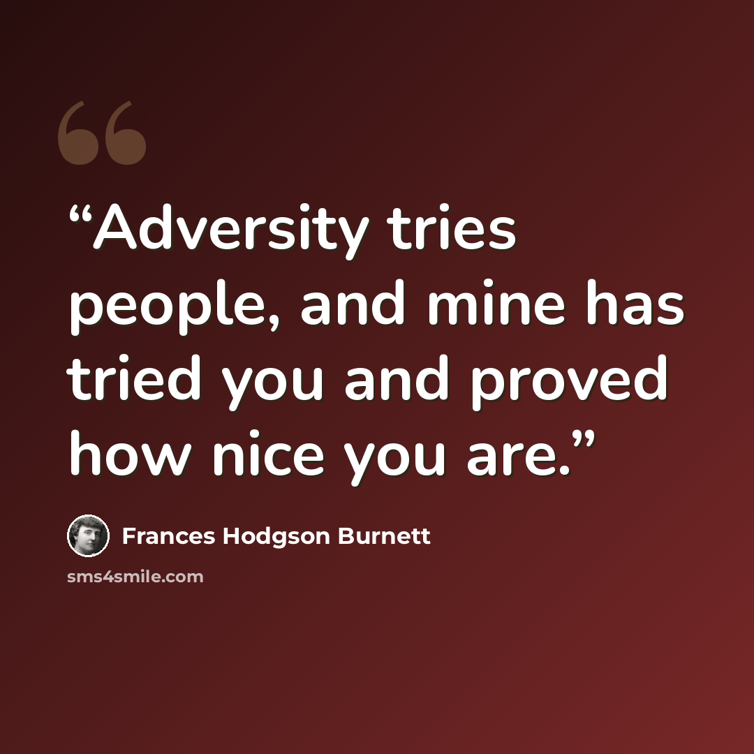 “Adversity tries people, and mine has tried you and proved how nice you are.” quote by Frances Hodgson Burnett