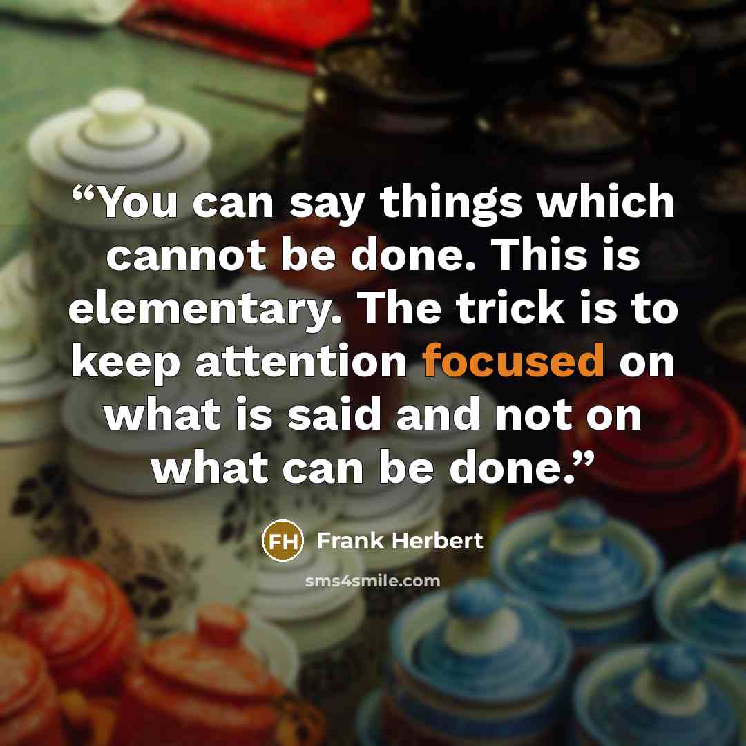 “You can say things which cannot be done. This is elementary. The trick is to keep attention focused on what is said and not on what can be done.” quote by Frank Herbert