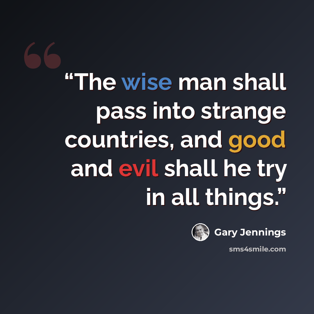 “The wise man shall pass into strange countries, and good and evil shall he try in all things.” quote by Gary Jennings