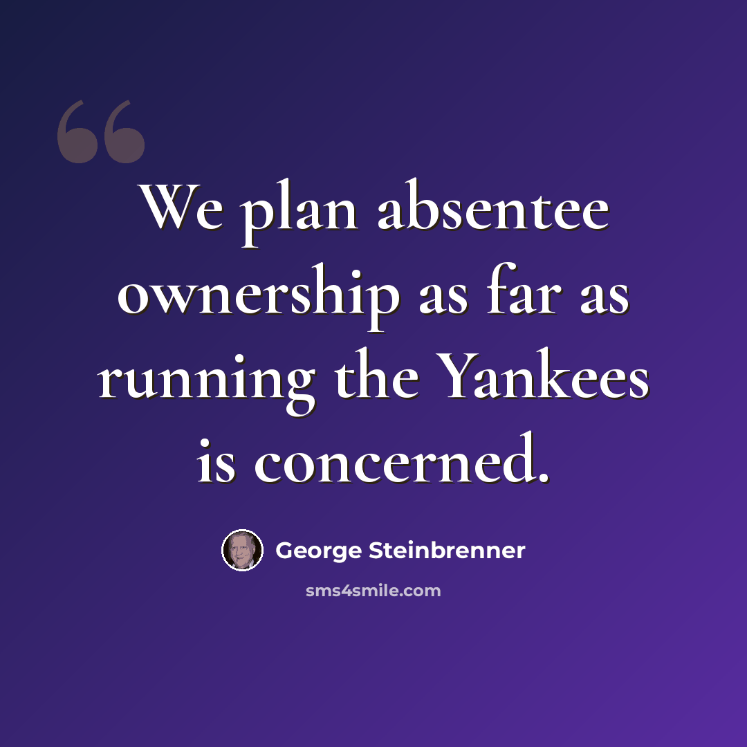 “We plan absentee ownership as far as running the Yankees is concerned.” quote by George Steinbrenner