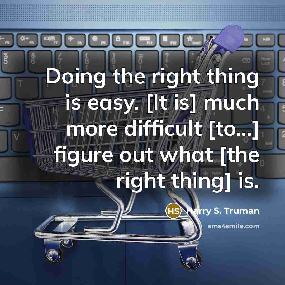 “Doing the right thing is easy. [It is] much more difficult [to...] figure out what [the right thing] is.” quote by Harry S. Truman