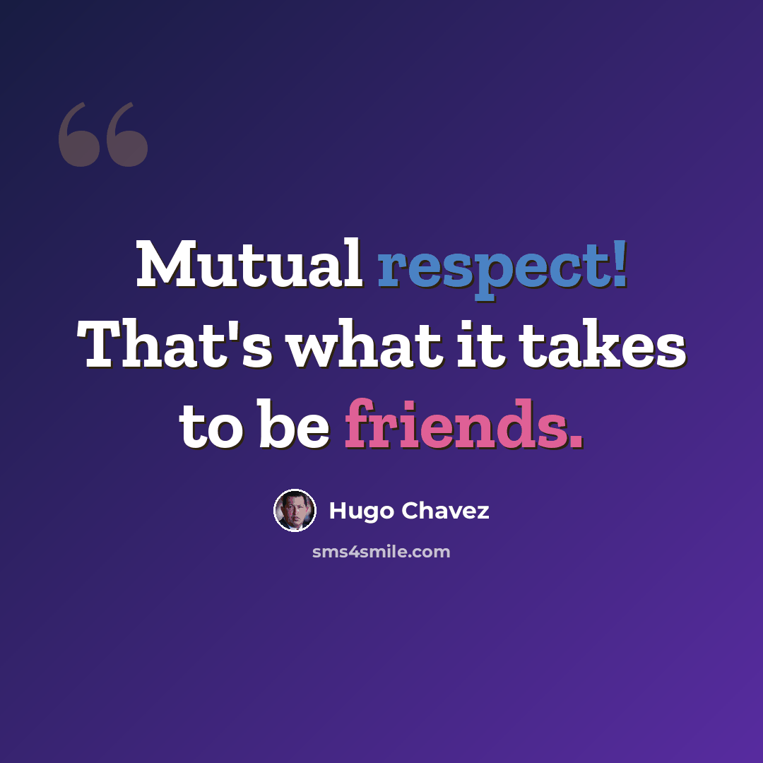 “Mutual respect! That's what it takes to be friends.” quote by Hugo Chavez