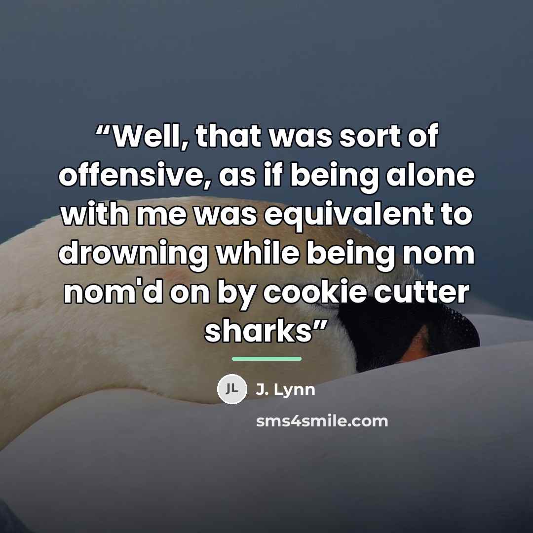 “Well, that was sort of offensive, as if being alone with me was equivalent to drowning while being nom nom'd on by cookie cutter sharks” quote by J. Lynn