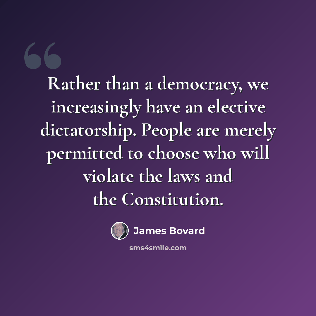 “Rather than a democracy, we increasingly have an elective dictatorship. People are merely permitted to choose who will violate the laws and the Constitution.” quote by James Bovard