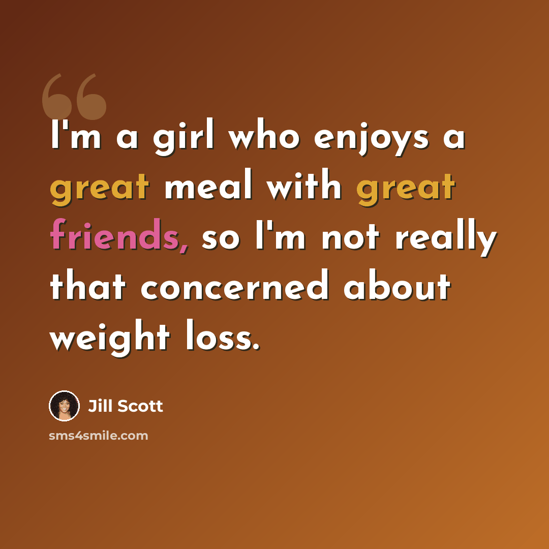 “I'm a girl who enjoys a great meal with great friends, so I'm not really that concerned about weight loss.” quote by Jill Scott