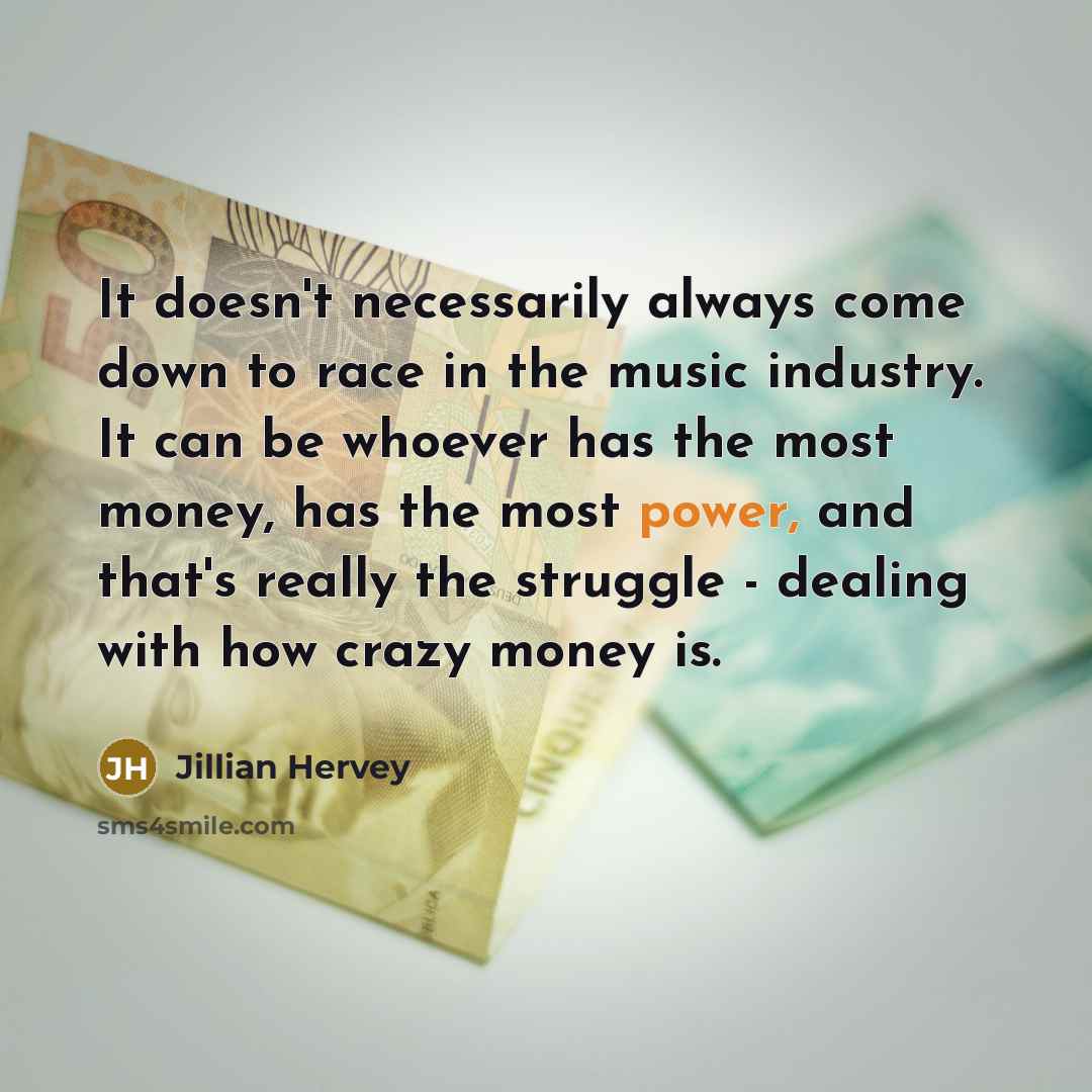“It doesn't necessarily always come down to race in the music industry. It can be whoever has the most money, has the most power, and that's really the struggle - dealing with how crazy money is.” quote by Jillian Hervey