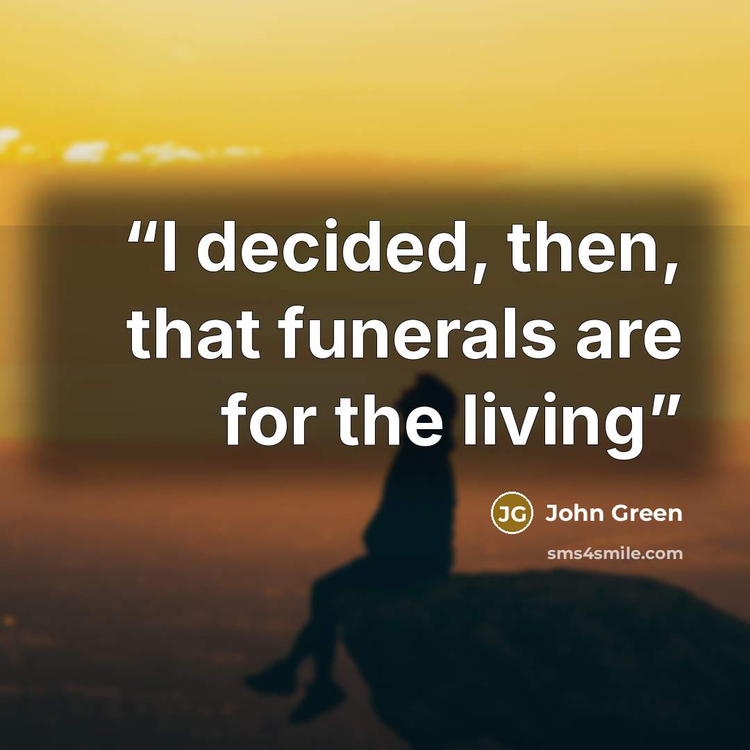 “I decided, then, that funerals are for the living” quote by John Green