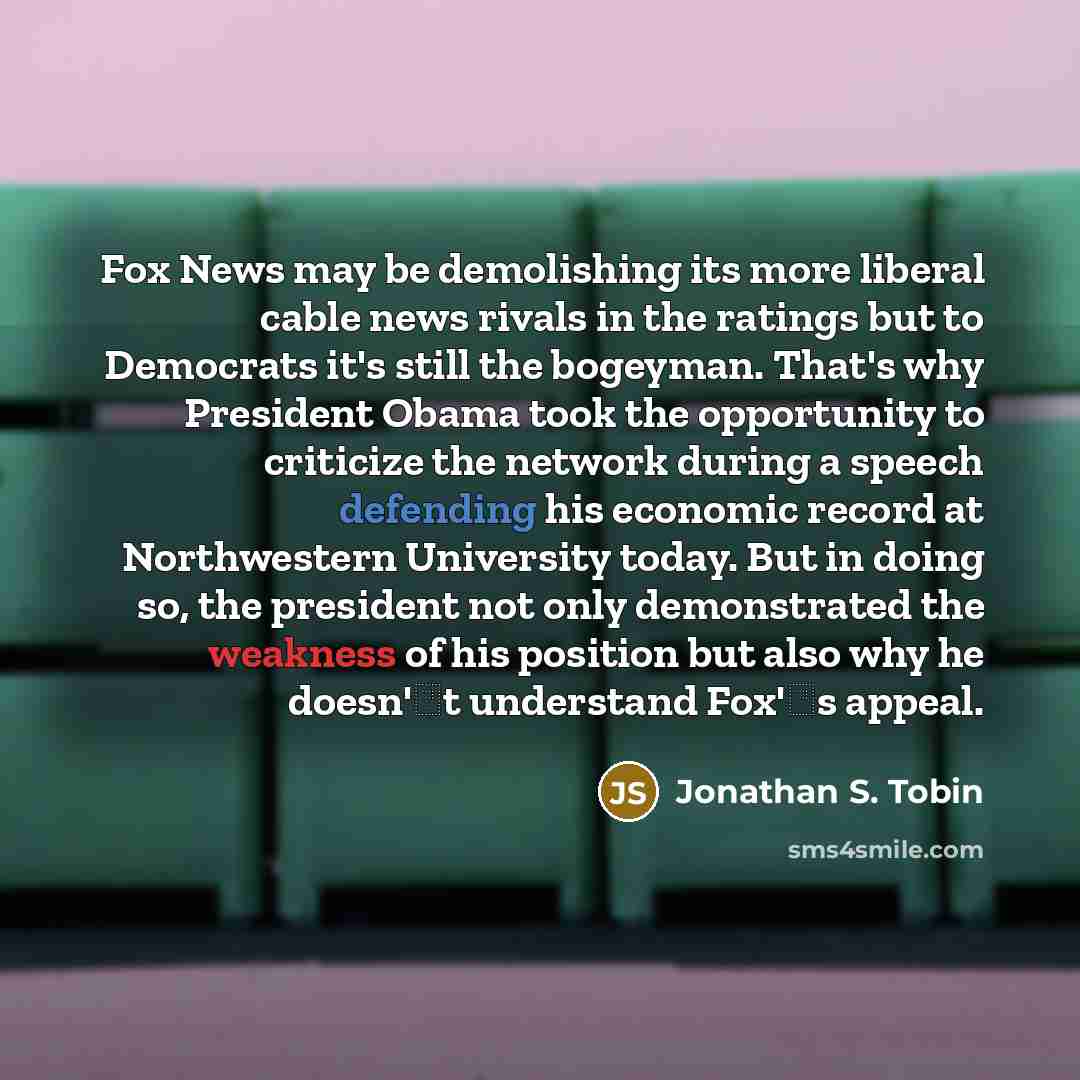 “Fox News may be demolishing its more liberal cable news rivals in the ratings but to Democrats it's still the bogeyman. That's why President Obama took the opportunity to criticize the network during a speech defending his economic record at Northwestern University today. But in doing so, the…” quote by Jonathan S. Tobin