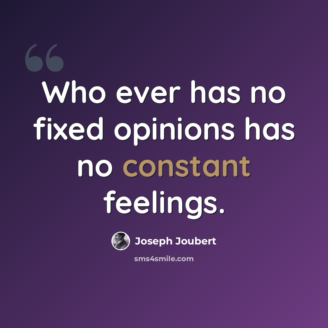 “Who ever has no fixed opinions has no constant feelings.” quote by Joseph Joubert