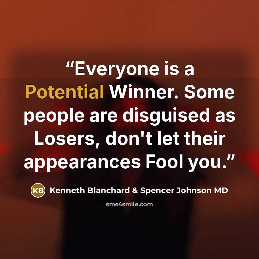 “Everyone is a Potential Winner. Some people are disguised as Losers, don't let their appearances Fool you.” quote by Kenneth Blanchard & Spencer Johnson MD