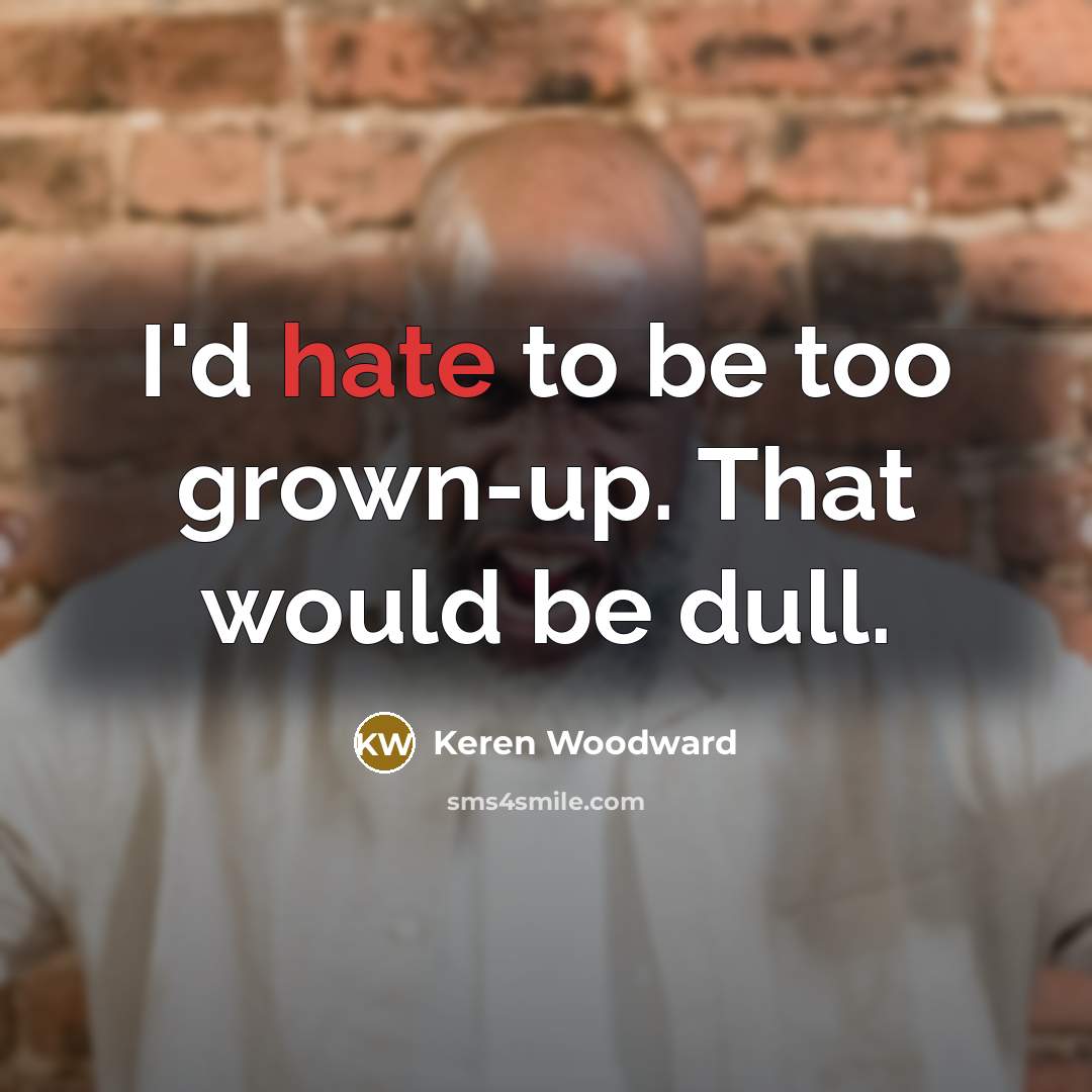 “I'd hate to be too grown-up. That would be dull.” quote by Keren Woodward