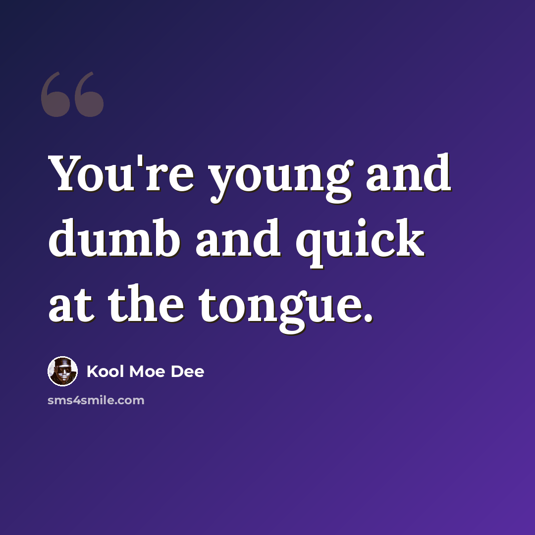“You're young and dumb and quick at the tongue.” quote by Kool Moe Dee