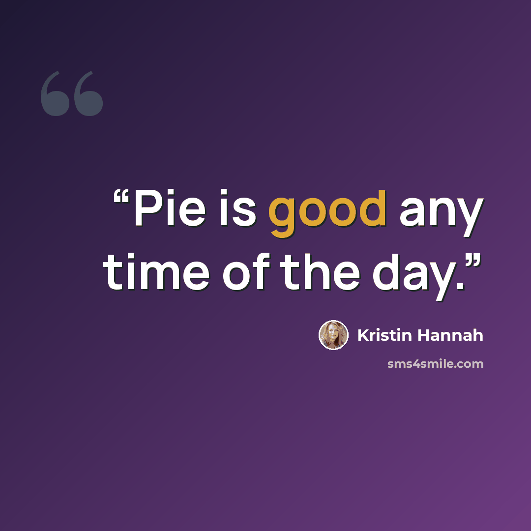 “Pie is good any time of the day.” quote by Kristin Hannah