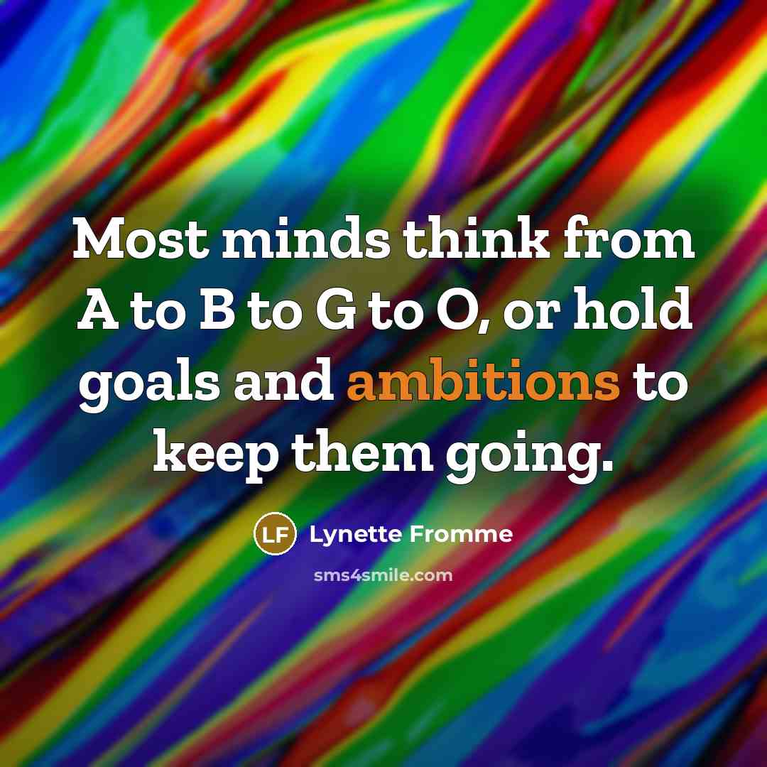 “Most minds think from A to B to G to O, or hold goals and ambitions to keep them going.” quote by Lynette Fromme
