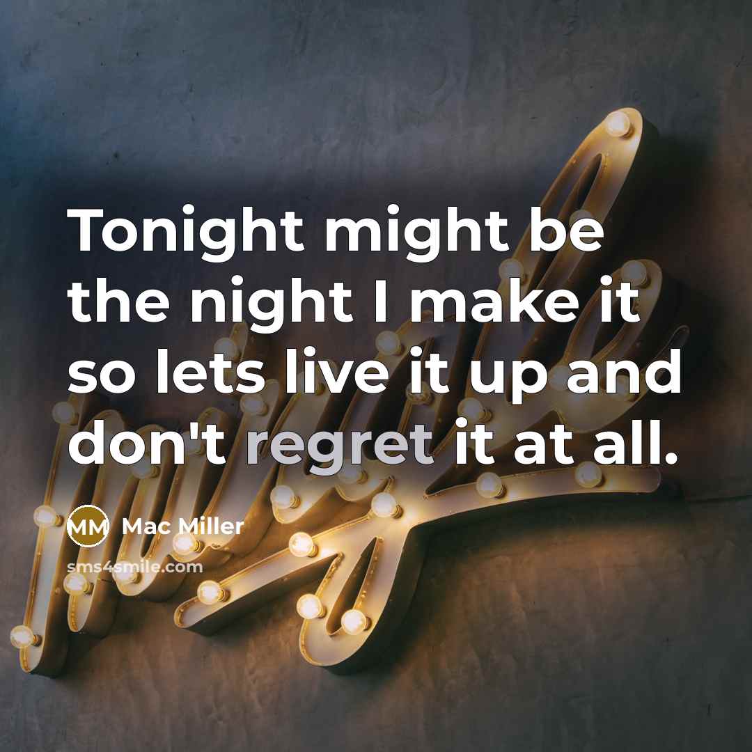 “Tonight might be the night I make it so lets live it up and don't regret it at all.” quote by Mac Miller