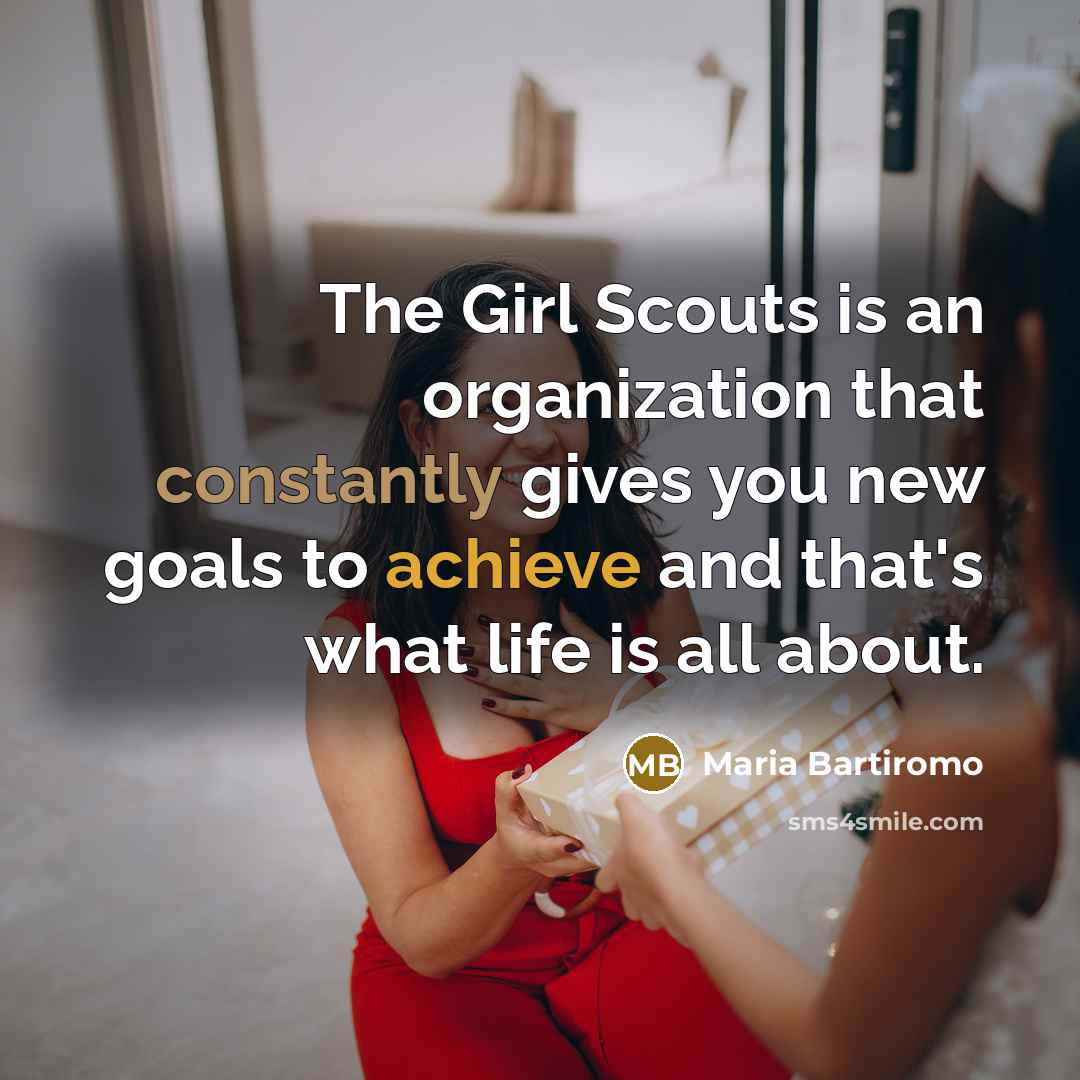 “The Girl Scouts is an organization that constantly gives you new goals to achieve and that's what life is all about.” quote by Maria Bartiromo