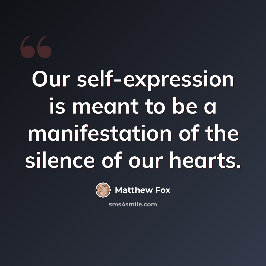 “Our self-expression is meant to be a manifestation of the silence of our hearts.” quote by Matthew Fox