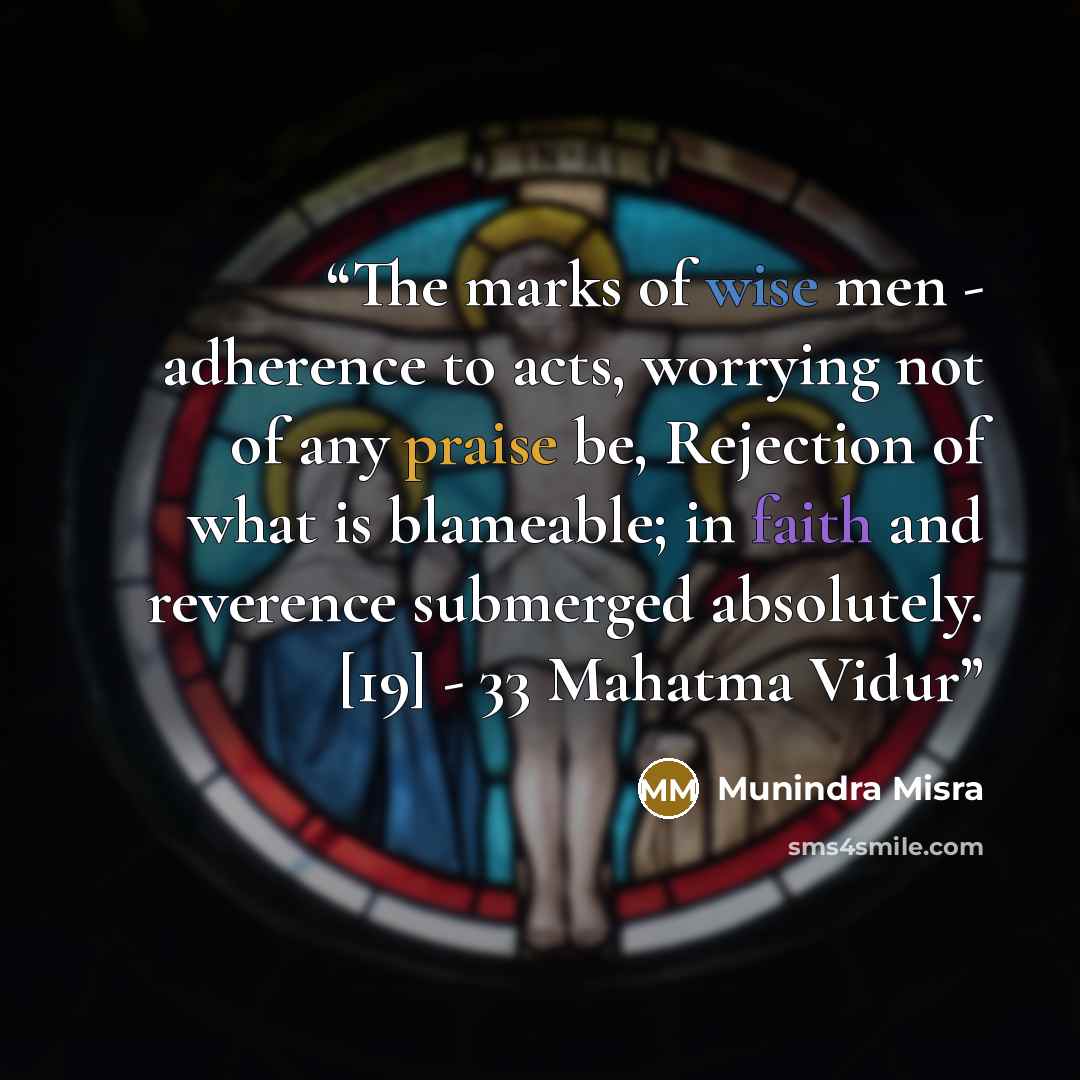 “The marks of wise men - adherence to acts, worrying not of any praise be, Rejection of what is blameable; in faith and reverence submerged absolutely. [19] - 33 Mahatma Vidur” quote by Munindra Misra