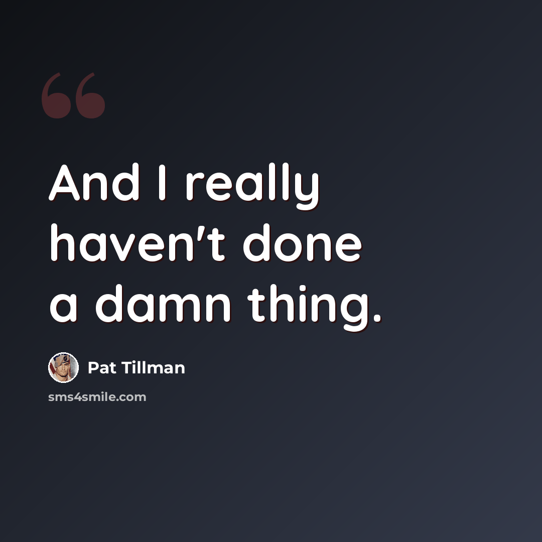 “And I really haven't done a damn thing.” quote by Pat Tillman