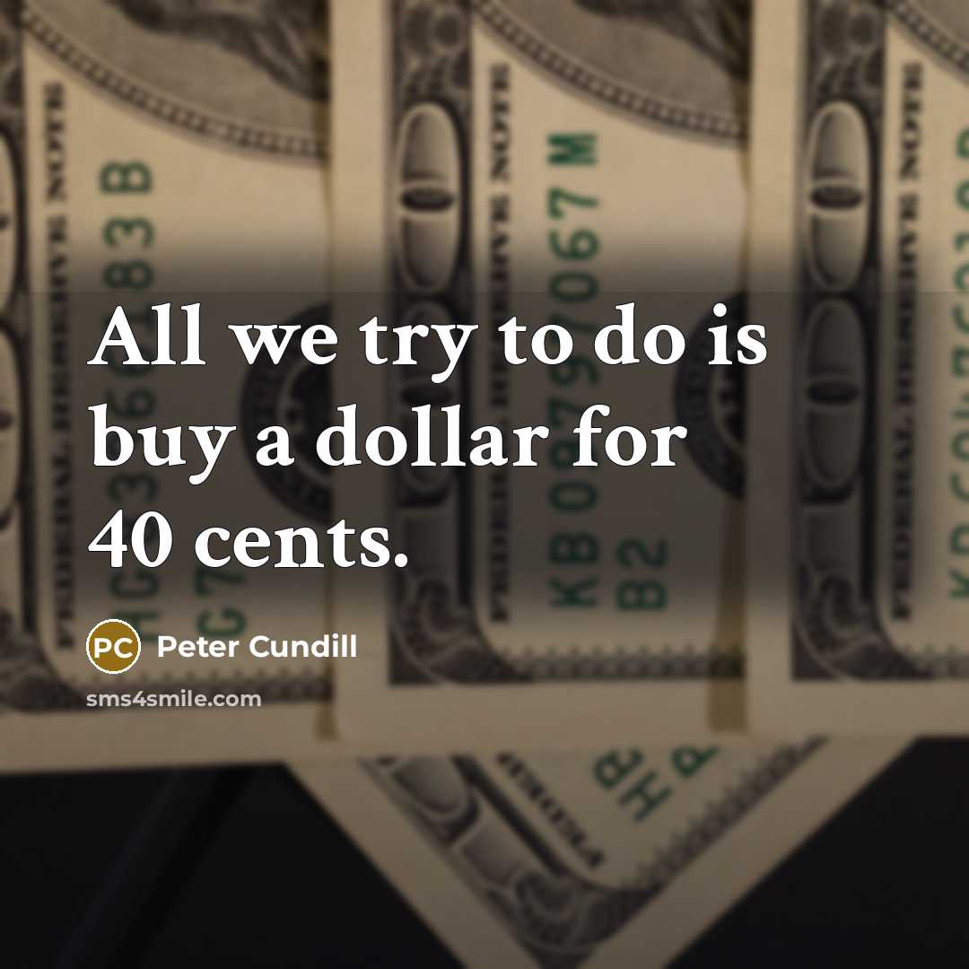 “All we try to do is buy a dollar for 40 cents.” quote by Peter Cundill