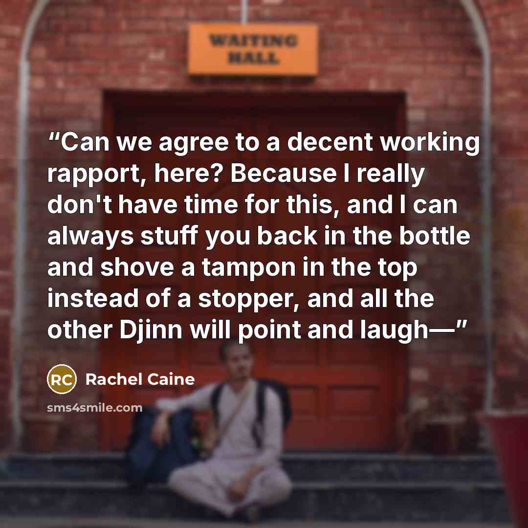 “Can we agree to a decent working rapport, here? Because I really don't have time for this, and I can always stuff you back in the bottle and shove a tampon in the top instead of a stopper, and all the other Djinn will point and laugh—” quote by Rachel Caine