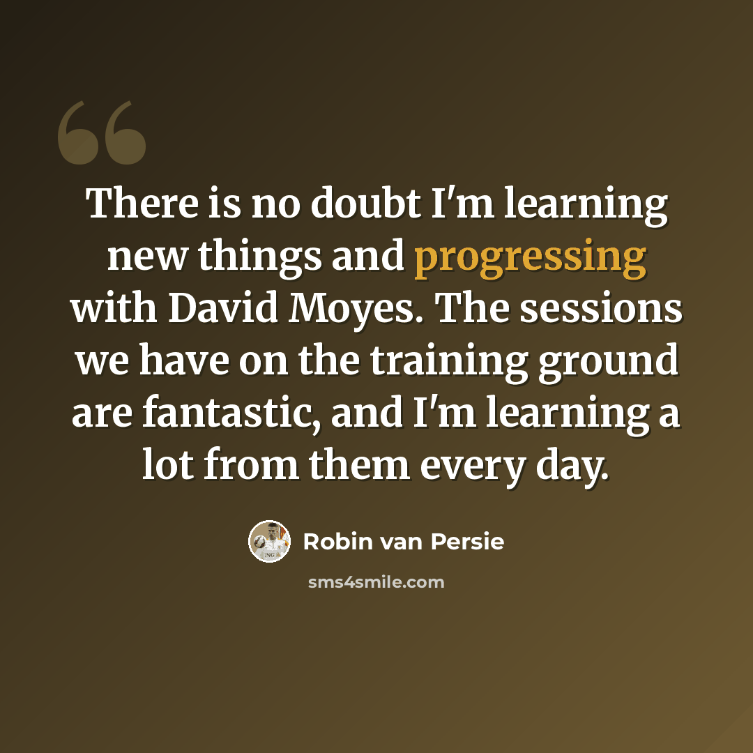 “There is no doubt I'm learning new things and progressing with David Moyes. The sessions we have on the training ground are fantastic, and I'm learning a lot from them every day.” quote by Robin Van Persie