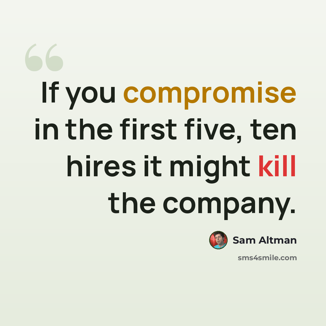 “If you compromise in the first five, ten hires it might kill the company.” quote by Sam Altman
