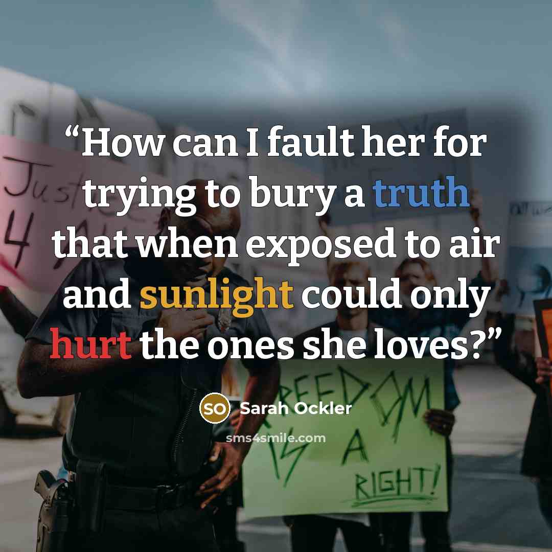 “How can I fault her for trying to bury a truth that when exposed to air and sunlight could only hurt the ones she loves?” quote by Sarah Ockler