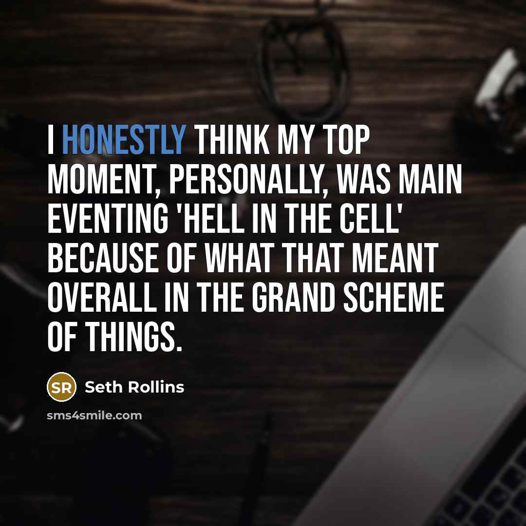“I honestly think my top moment, personally, was main eventing 'Hell in the Cell' because of what that meant overall in the grand scheme of things.” quote by Seth Rollins