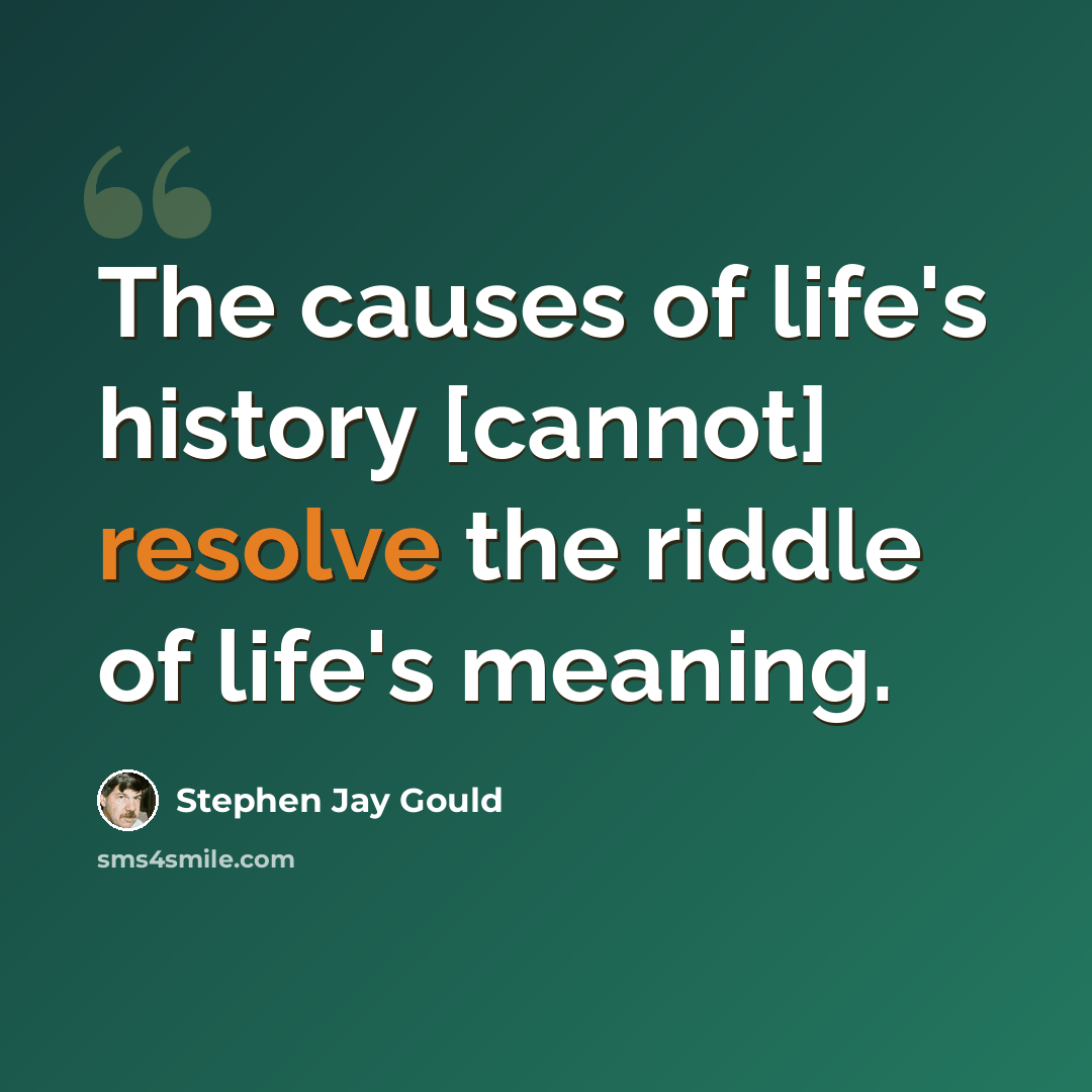 “The causes of life's history [cannot] resolve the riddle of life's meaning.” quote by Stephen Jay Gould