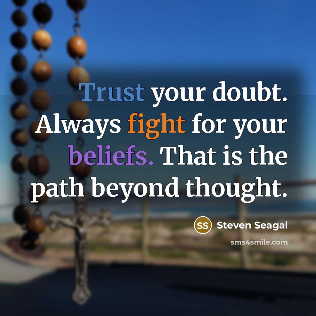 “Trust your doubt. Always fight for your beliefs. That is the path beyond thought.” quote by Steven Seagal