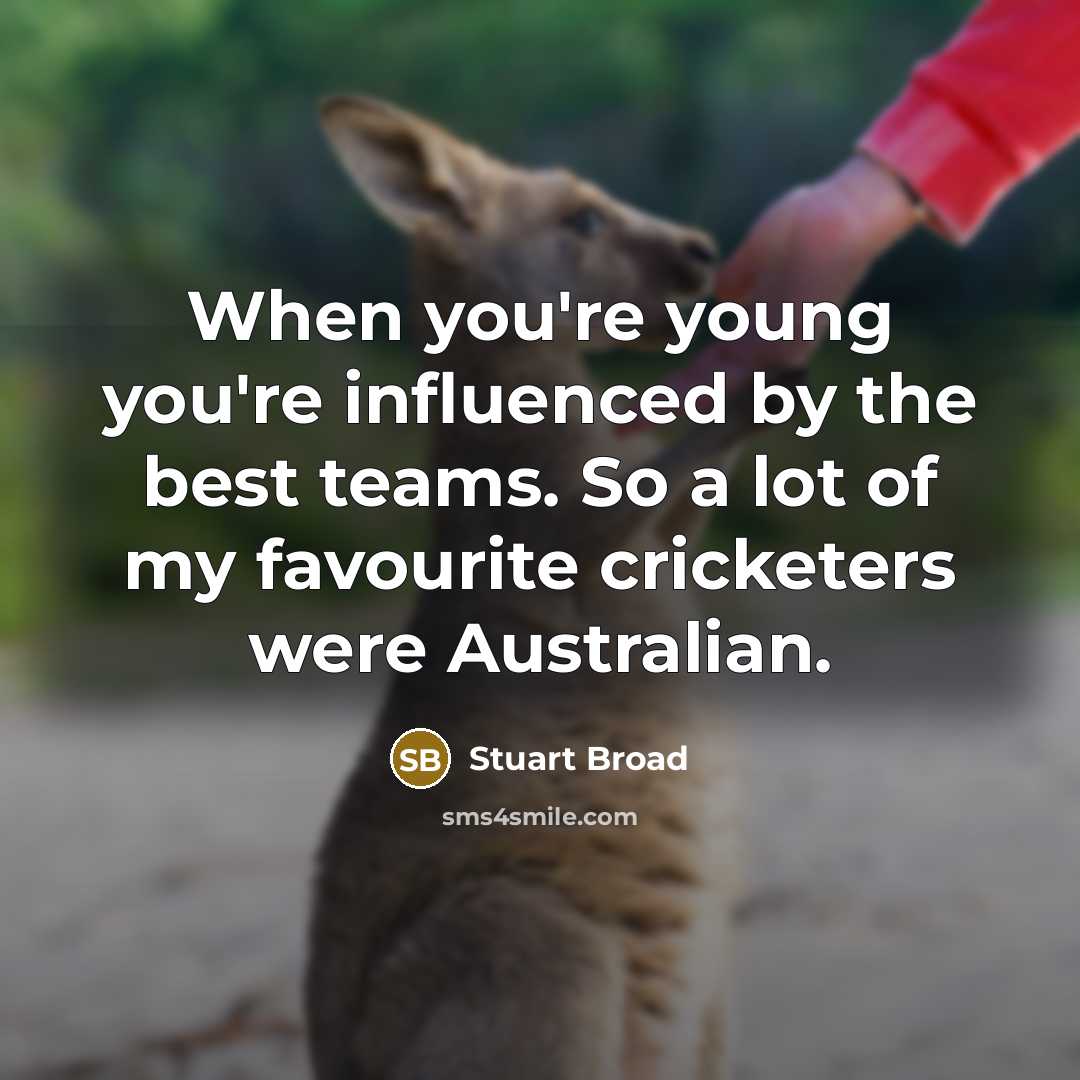 “When you're young you're influenced by the best teams. So a lot of my favourite cricketers were Australian.” quote by Stuart Broad