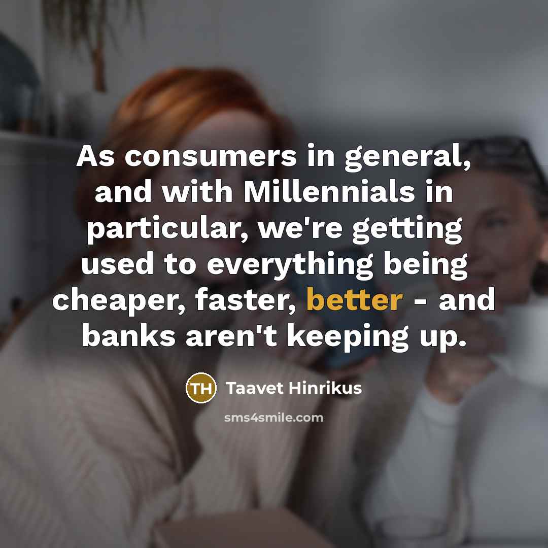 “As consumers in general, and with Millennials in particular, we're getting used to everything being cheaper, faster, better - and banks aren't keeping up.” quote by Taavet Hinrikus