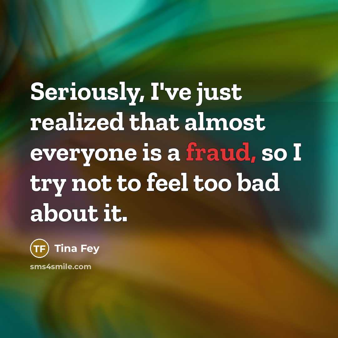 “Seriously, I've just realized that almost everyone is a fraud, so I try not to feel too bad about it.” quote by Tina Fey