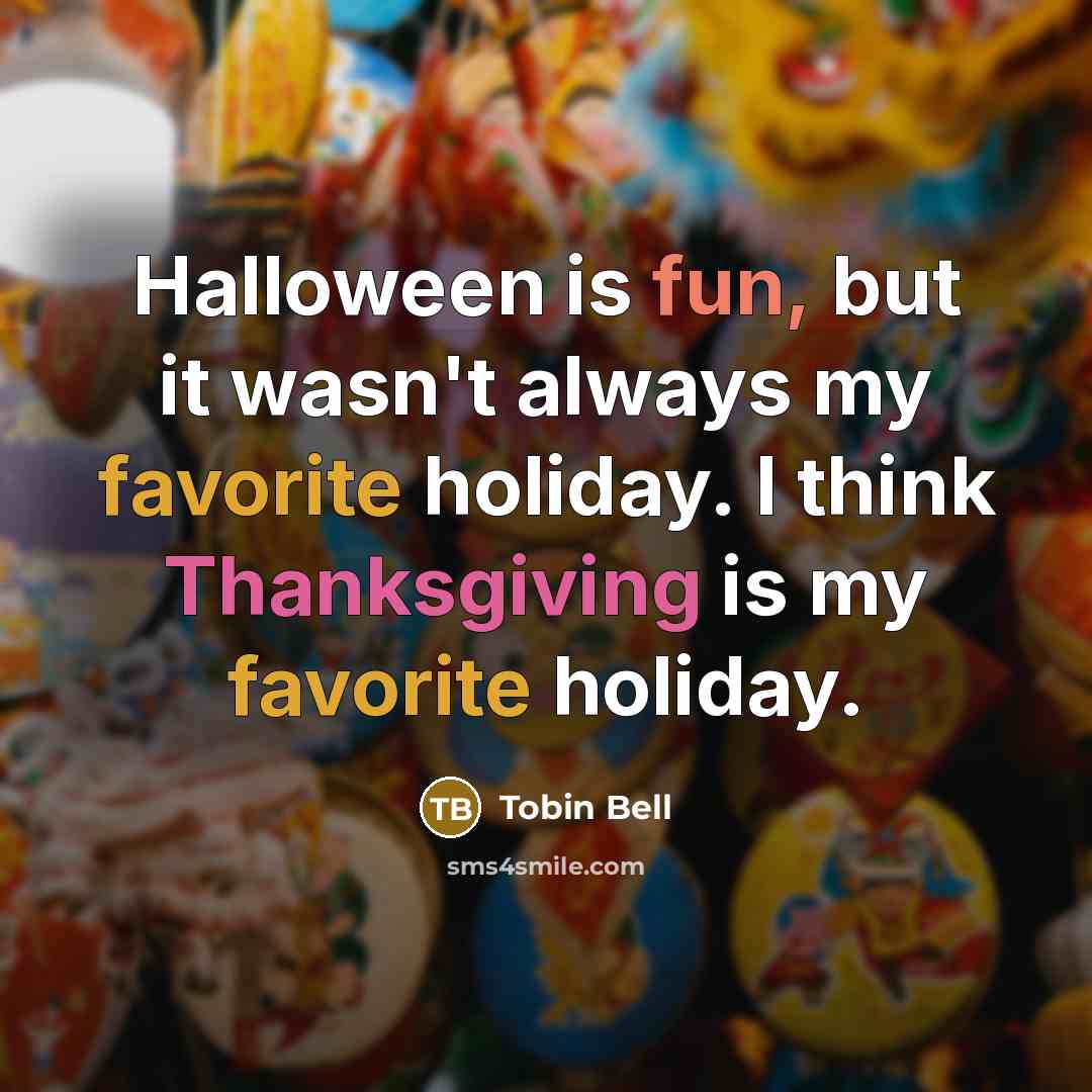 “Halloween is fun, but it wasn't always my favorite holiday. I think Thanksgiving is my favorite holiday.” quote by Tobin Bell