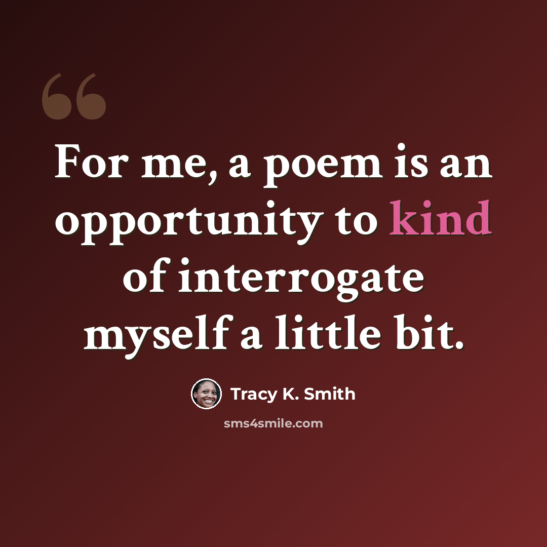 “For me, a poem is an opportunity to kind of interrogate myself a little bit.” quote by Tracy K. Smith