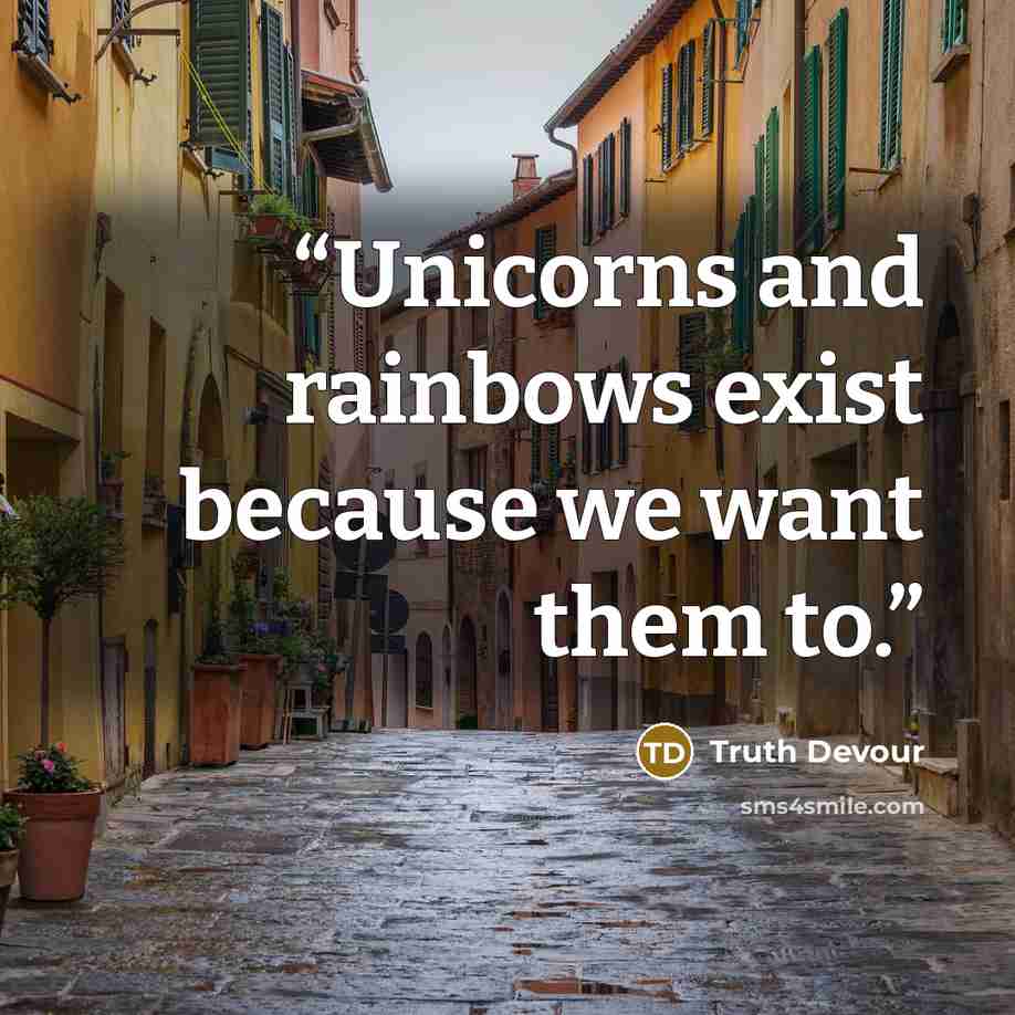 “Unicorns and rainbows exist because we want them to.” quote by Truth Devour