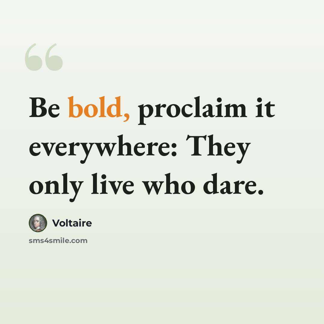 “Be bold, proclaim it everywhere: They only live who dare.” quote by Voltaire