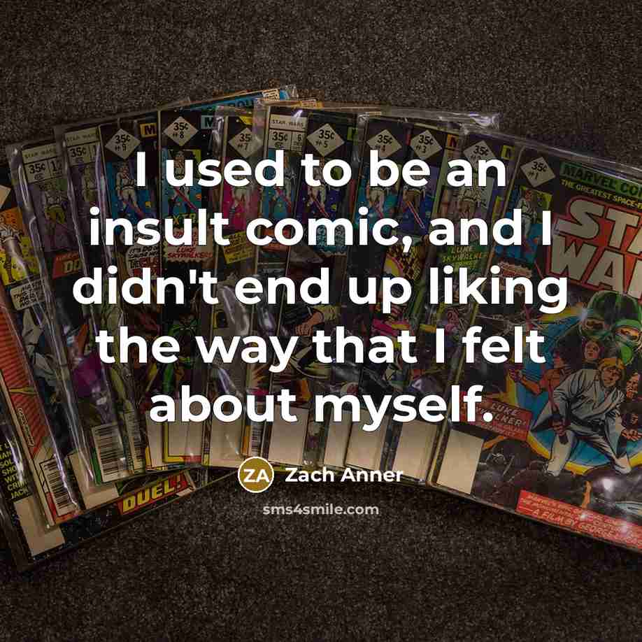 “I used to be an insult comic, and I didn't end up liking the way that I felt about myself.” quote by Zach Anner